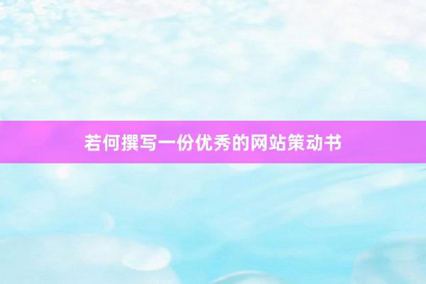 若何撰写一份优秀的网站策动书
