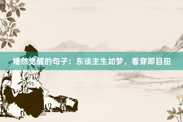 幡然觉醒的句子：东谈主生如梦，看穿即目田